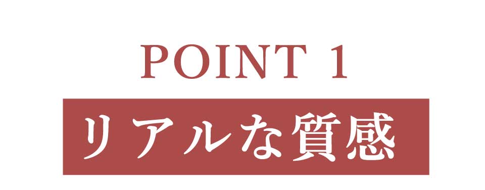 ポイント１、リアルな質感
