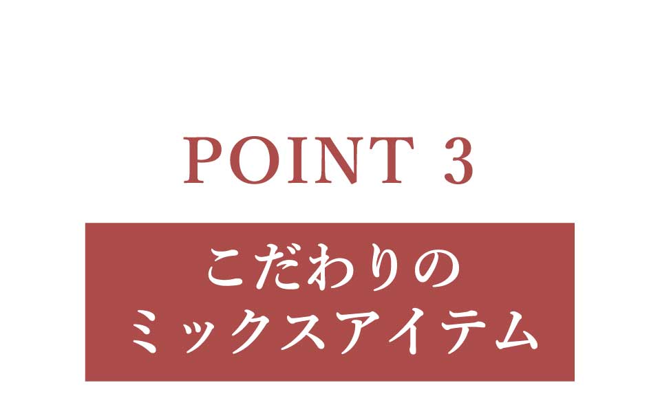 ポイント3、こだわりのミックスアイテム