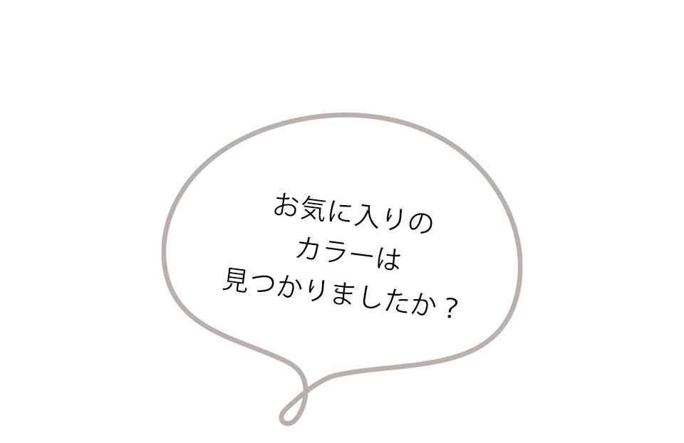 お気に入りのカラーは見つかりましたか？